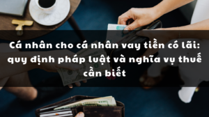 Cá nhân cho cá nhân vay tiền có lãi: quy định pháp luật và nghĩa vụ thuế cần biết