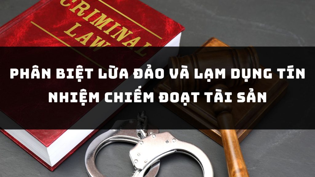 Phân biệt Lừa đảo và Lạm dụng Tín nhiệm Chiếm đoạt Tài sản