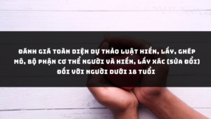 Đánh giá Dự thảo Luật hiến, lấy, ghép mô, bộ phận cơ thể người và hiến, lấy xác (sửa đổi) đối với người dưới 18 tuổi
