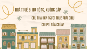NHÀ THUÊ BỊ HƯ HỎNG, XUỐNG CẤP – CHỦ NHÀ HAY NGƯỜI THUÊ PHẢI CHỊU CHI PHÍ SỬA CHỮA?